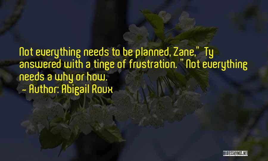 Abigail Roux Quotes: Not Everything Needs To Be Planned, Zane, Ty Answered With A Tinge Of Frustration. Not Everything Needs A Why Or