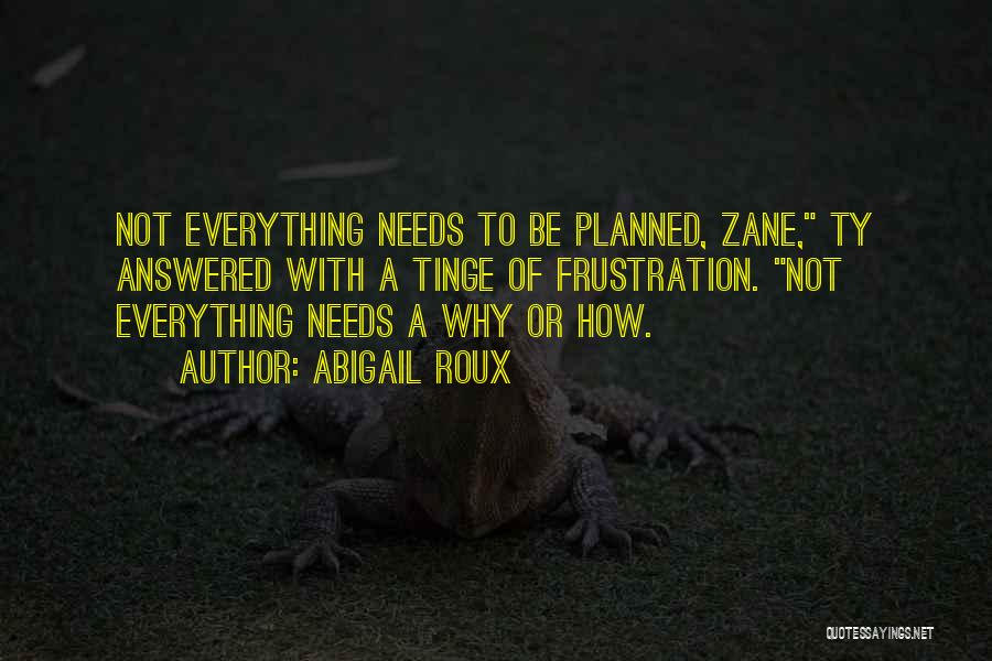 Abigail Roux Quotes: Not Everything Needs To Be Planned, Zane, Ty Answered With A Tinge Of Frustration. Not Everything Needs A Why Or