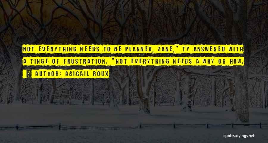 Abigail Roux Quotes: Not Everything Needs To Be Planned, Zane, Ty Answered With A Tinge Of Frustration. Not Everything Needs A Why Or