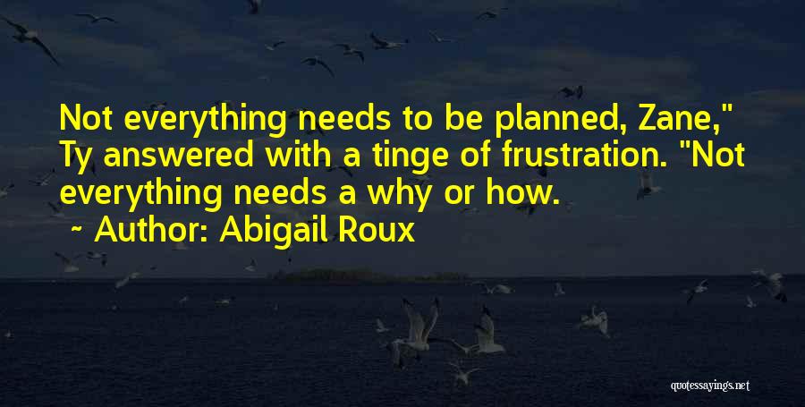 Abigail Roux Quotes: Not Everything Needs To Be Planned, Zane, Ty Answered With A Tinge Of Frustration. Not Everything Needs A Why Or