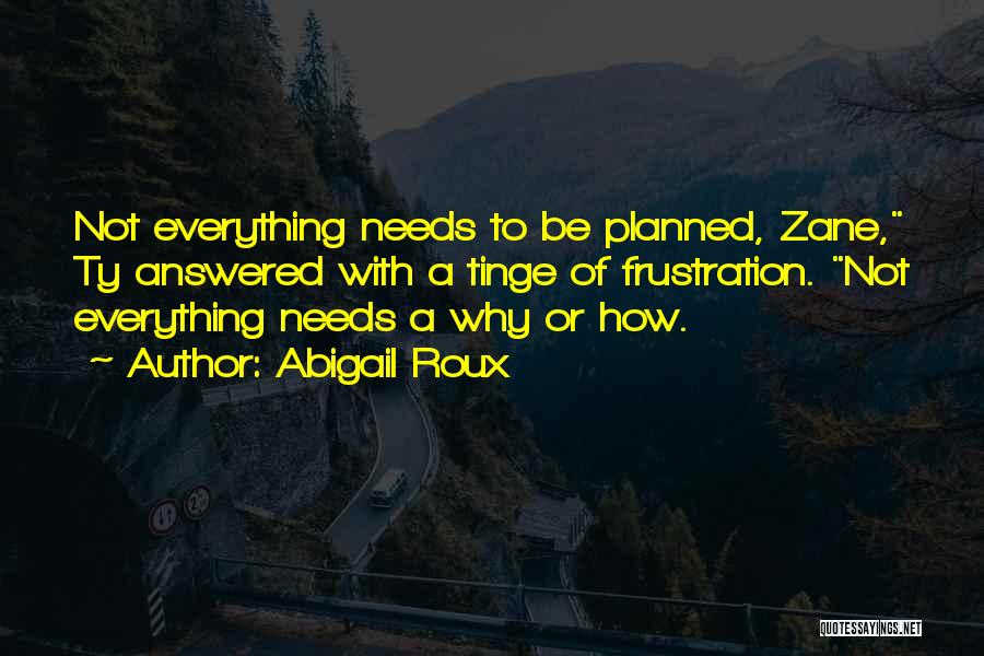 Abigail Roux Quotes: Not Everything Needs To Be Planned, Zane, Ty Answered With A Tinge Of Frustration. Not Everything Needs A Why Or