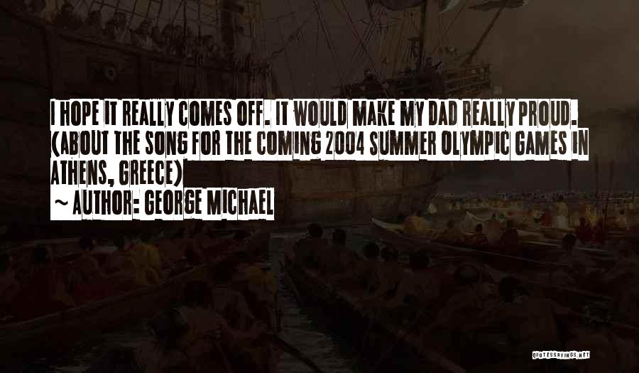 George Michael Quotes: I Hope It Really Comes Off. It Would Make My Dad Really Proud. (about The Song For The Coming 2004