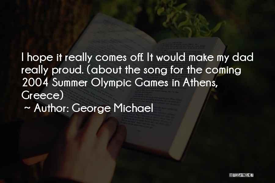 George Michael Quotes: I Hope It Really Comes Off. It Would Make My Dad Really Proud. (about The Song For The Coming 2004