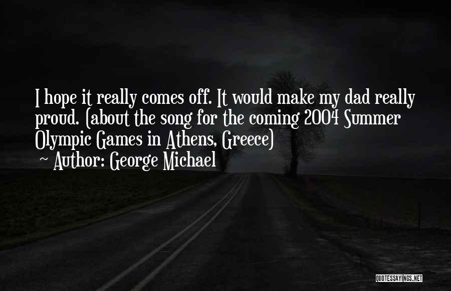 George Michael Quotes: I Hope It Really Comes Off. It Would Make My Dad Really Proud. (about The Song For The Coming 2004