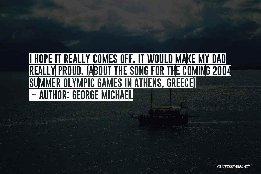 George Michael Quotes: I Hope It Really Comes Off. It Would Make My Dad Really Proud. (about The Song For The Coming 2004