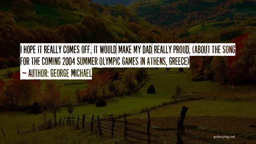 George Michael Quotes: I Hope It Really Comes Off. It Would Make My Dad Really Proud. (about The Song For The Coming 2004