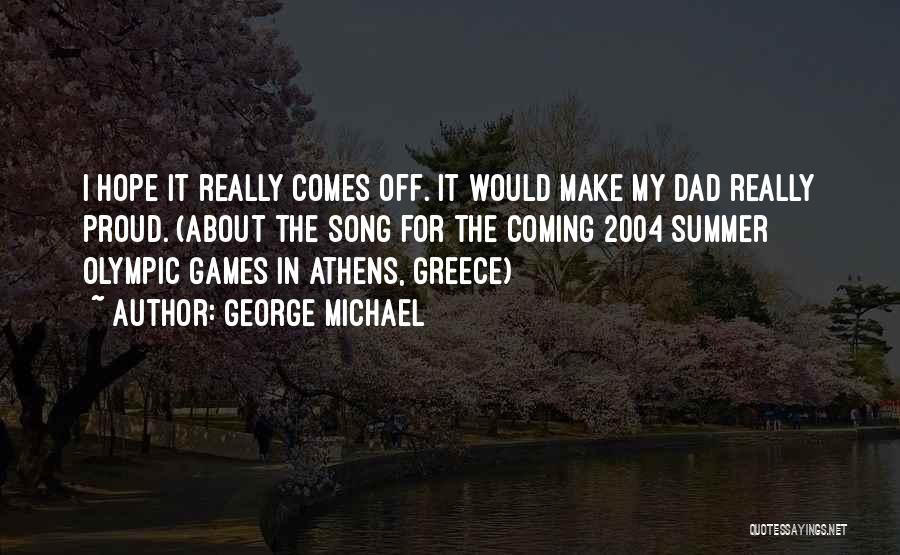 George Michael Quotes: I Hope It Really Comes Off. It Would Make My Dad Really Proud. (about The Song For The Coming 2004