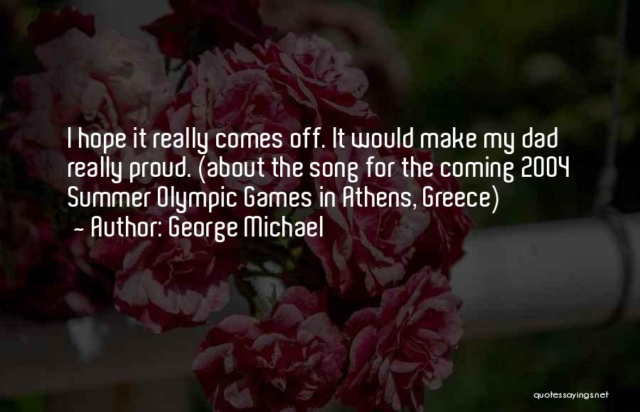 George Michael Quotes: I Hope It Really Comes Off. It Would Make My Dad Really Proud. (about The Song For The Coming 2004