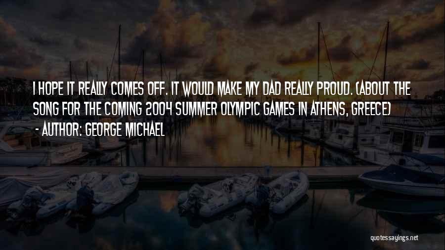 George Michael Quotes: I Hope It Really Comes Off. It Would Make My Dad Really Proud. (about The Song For The Coming 2004