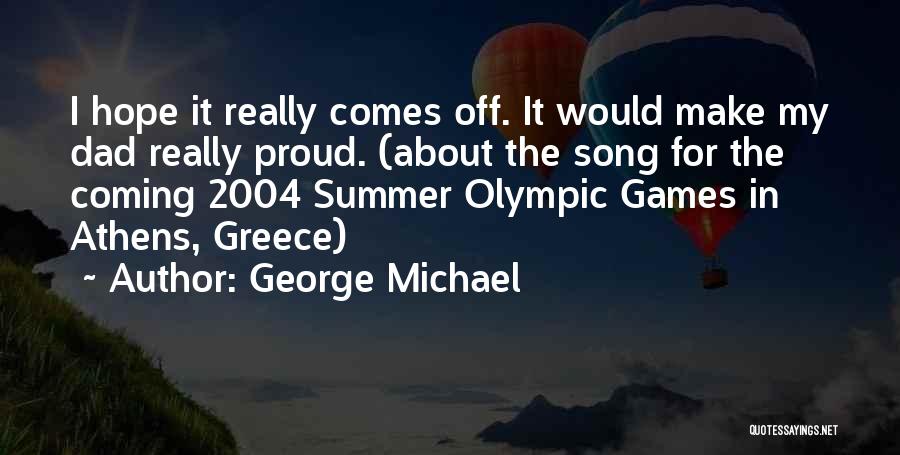 George Michael Quotes: I Hope It Really Comes Off. It Would Make My Dad Really Proud. (about The Song For The Coming 2004