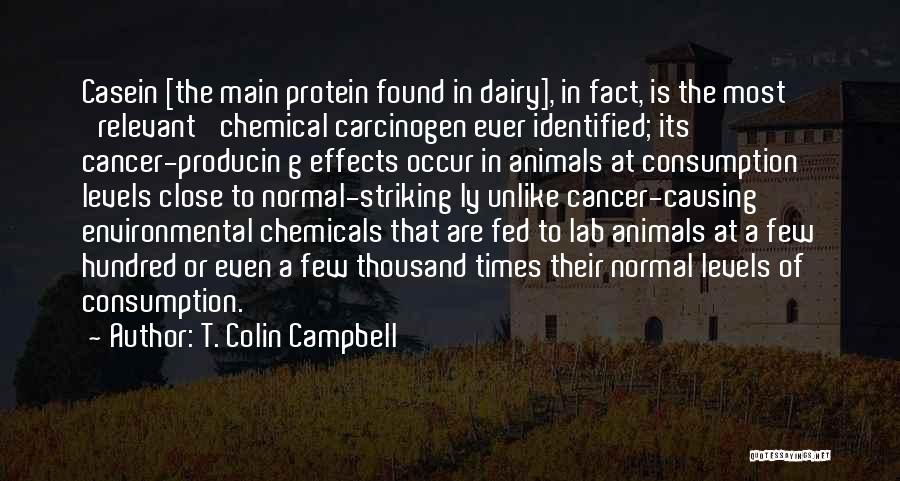 T. Colin Campbell Quotes: Casein [the Main Protein Found In Dairy], In Fact, Is The Most 'relevant' Chemical Carcinogen Ever Identified; Its Cancer-producin G