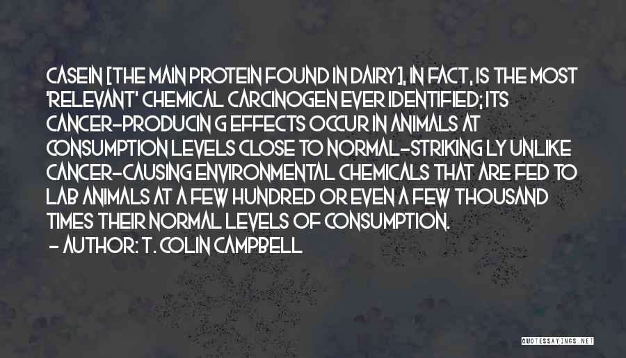 T. Colin Campbell Quotes: Casein [the Main Protein Found In Dairy], In Fact, Is The Most 'relevant' Chemical Carcinogen Ever Identified; Its Cancer-producin G