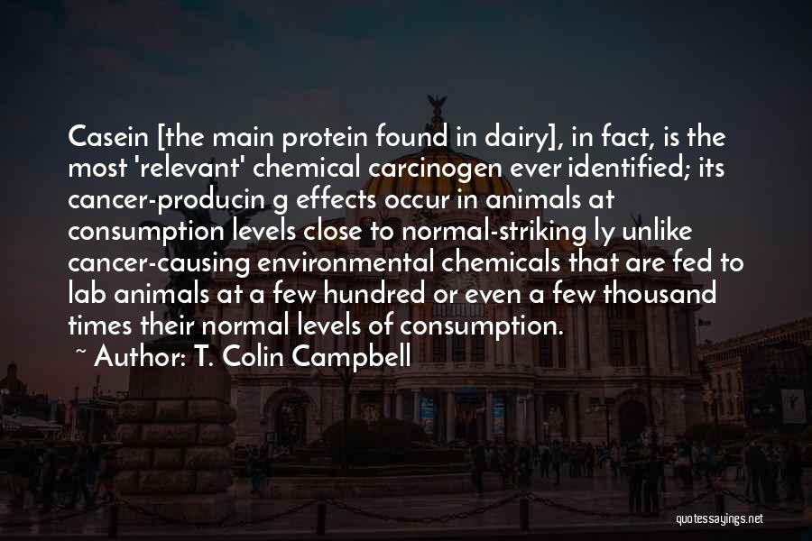 T. Colin Campbell Quotes: Casein [the Main Protein Found In Dairy], In Fact, Is The Most 'relevant' Chemical Carcinogen Ever Identified; Its Cancer-producin G