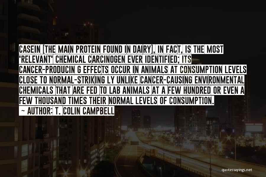 T. Colin Campbell Quotes: Casein [the Main Protein Found In Dairy], In Fact, Is The Most 'relevant' Chemical Carcinogen Ever Identified; Its Cancer-producin G