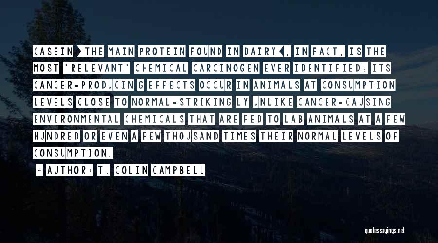 T. Colin Campbell Quotes: Casein [the Main Protein Found In Dairy], In Fact, Is The Most 'relevant' Chemical Carcinogen Ever Identified; Its Cancer-producin G