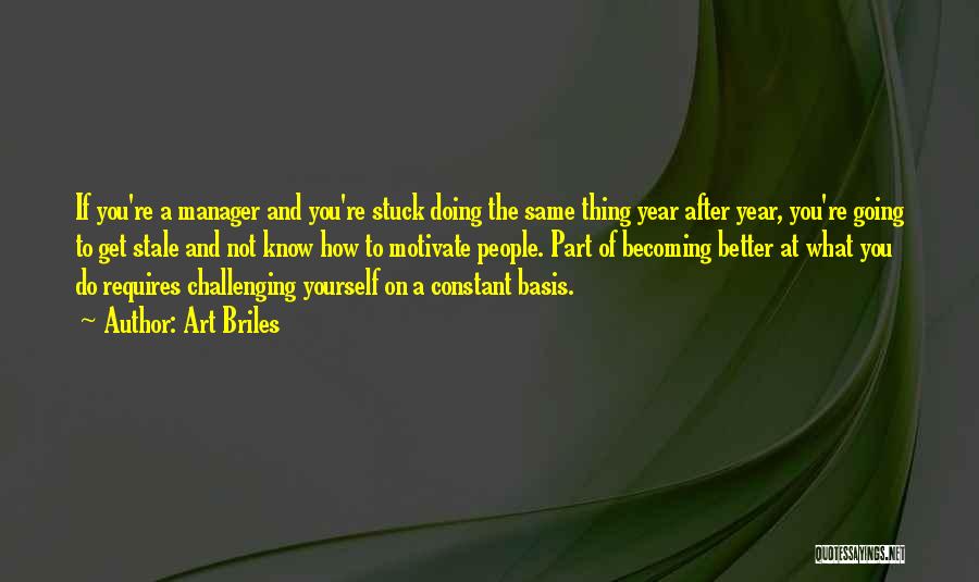 Art Briles Quotes: If You're A Manager And You're Stuck Doing The Same Thing Year After Year, You're Going To Get Stale And