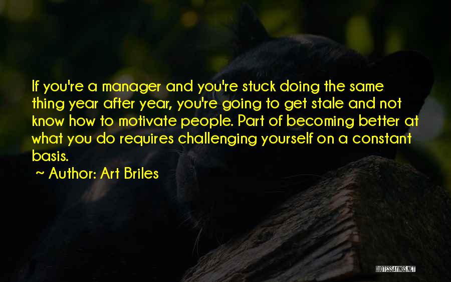 Art Briles Quotes: If You're A Manager And You're Stuck Doing The Same Thing Year After Year, You're Going To Get Stale And