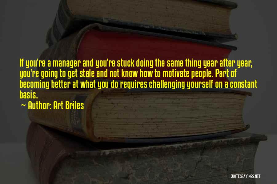 Art Briles Quotes: If You're A Manager And You're Stuck Doing The Same Thing Year After Year, You're Going To Get Stale And