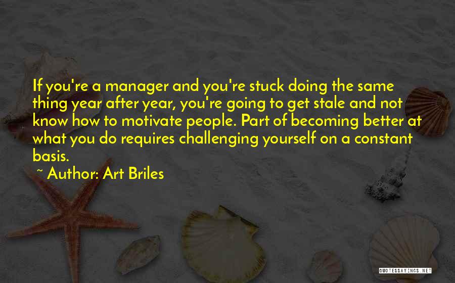 Art Briles Quotes: If You're A Manager And You're Stuck Doing The Same Thing Year After Year, You're Going To Get Stale And