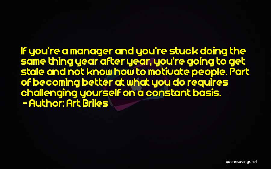 Art Briles Quotes: If You're A Manager And You're Stuck Doing The Same Thing Year After Year, You're Going To Get Stale And