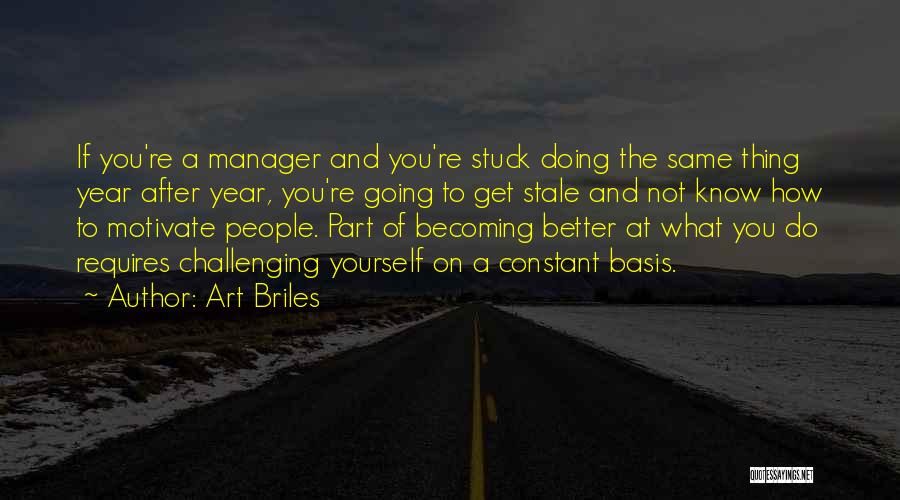 Art Briles Quotes: If You're A Manager And You're Stuck Doing The Same Thing Year After Year, You're Going To Get Stale And