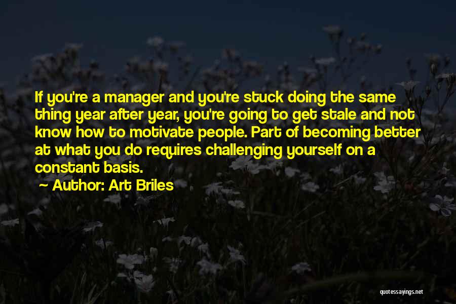 Art Briles Quotes: If You're A Manager And You're Stuck Doing The Same Thing Year After Year, You're Going To Get Stale And