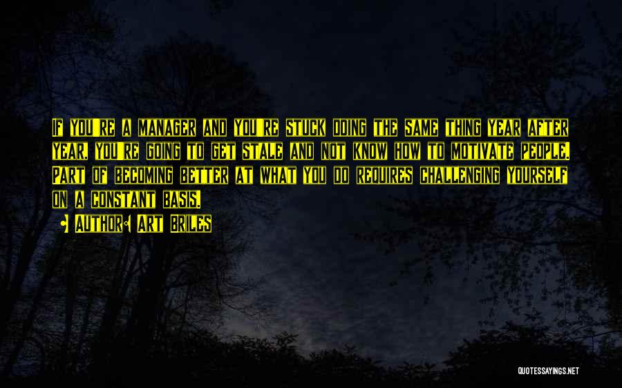 Art Briles Quotes: If You're A Manager And You're Stuck Doing The Same Thing Year After Year, You're Going To Get Stale And