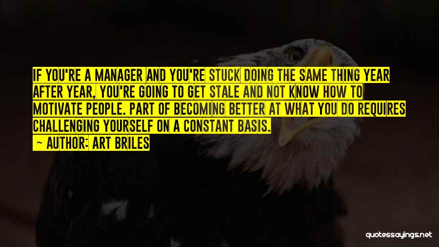 Art Briles Quotes: If You're A Manager And You're Stuck Doing The Same Thing Year After Year, You're Going To Get Stale And