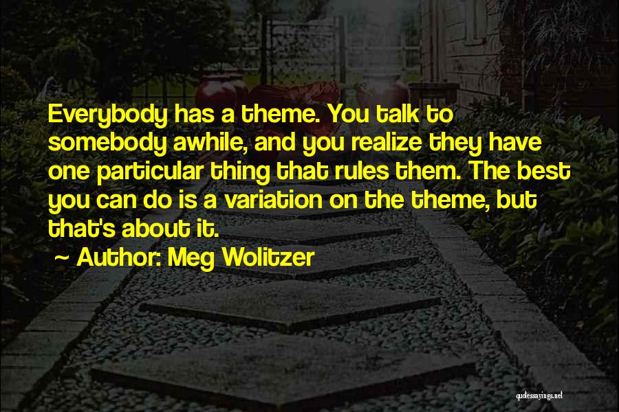 Meg Wolitzer Quotes: Everybody Has A Theme. You Talk To Somebody Awhile, And You Realize They Have One Particular Thing That Rules Them.