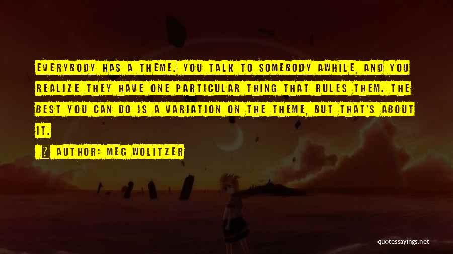 Meg Wolitzer Quotes: Everybody Has A Theme. You Talk To Somebody Awhile, And You Realize They Have One Particular Thing That Rules Them.