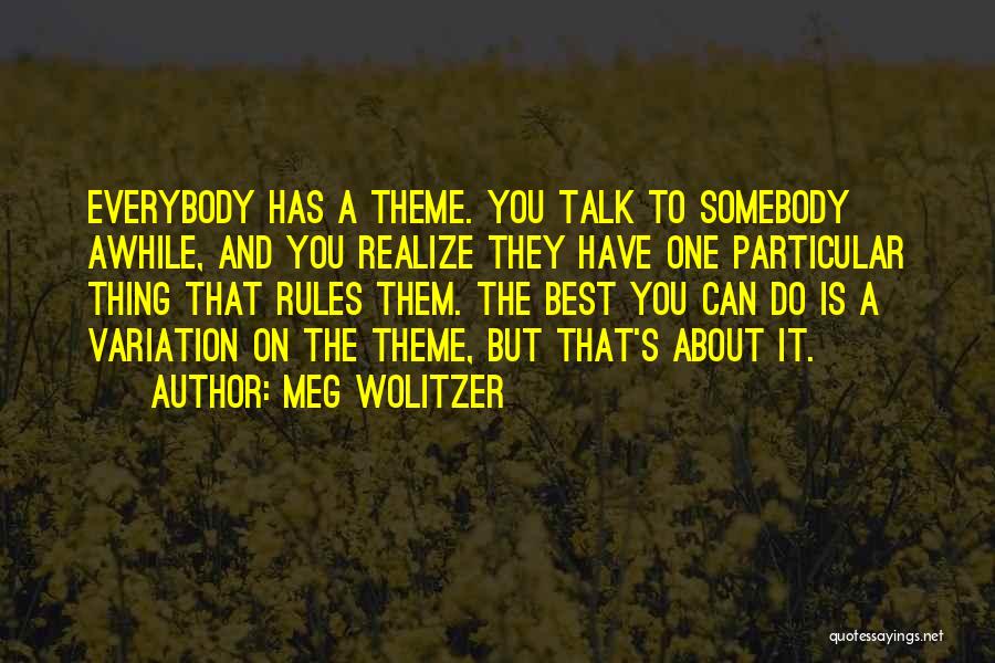 Meg Wolitzer Quotes: Everybody Has A Theme. You Talk To Somebody Awhile, And You Realize They Have One Particular Thing That Rules Them.