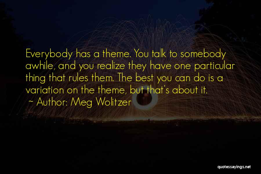 Meg Wolitzer Quotes: Everybody Has A Theme. You Talk To Somebody Awhile, And You Realize They Have One Particular Thing That Rules Them.