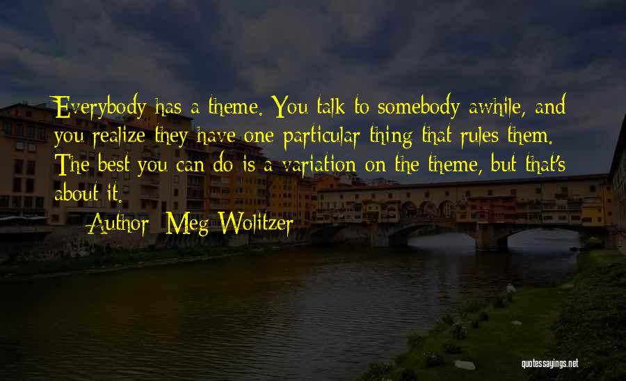 Meg Wolitzer Quotes: Everybody Has A Theme. You Talk To Somebody Awhile, And You Realize They Have One Particular Thing That Rules Them.