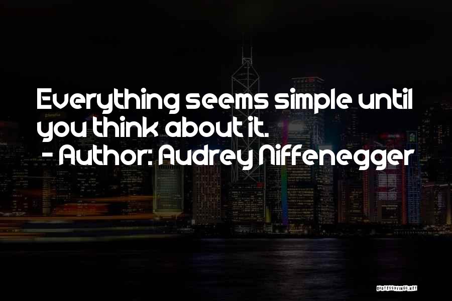 Audrey Niffenegger Quotes: Everything Seems Simple Until You Think About It.