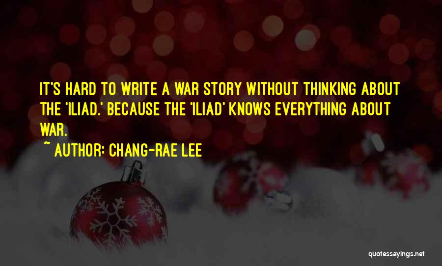 Chang-rae Lee Quotes: It's Hard To Write A War Story Without Thinking About The 'iliad.' Because The 'iliad' Knows Everything About War.