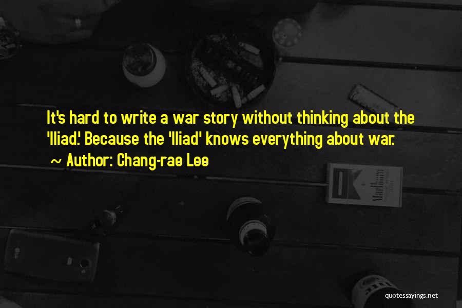 Chang-rae Lee Quotes: It's Hard To Write A War Story Without Thinking About The 'iliad.' Because The 'iliad' Knows Everything About War.