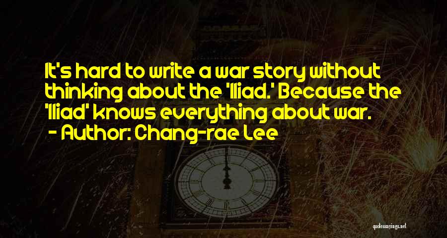 Chang-rae Lee Quotes: It's Hard To Write A War Story Without Thinking About The 'iliad.' Because The 'iliad' Knows Everything About War.