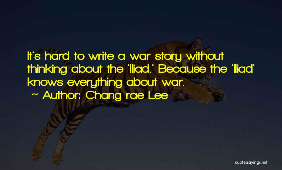 Chang-rae Lee Quotes: It's Hard To Write A War Story Without Thinking About The 'iliad.' Because The 'iliad' Knows Everything About War.