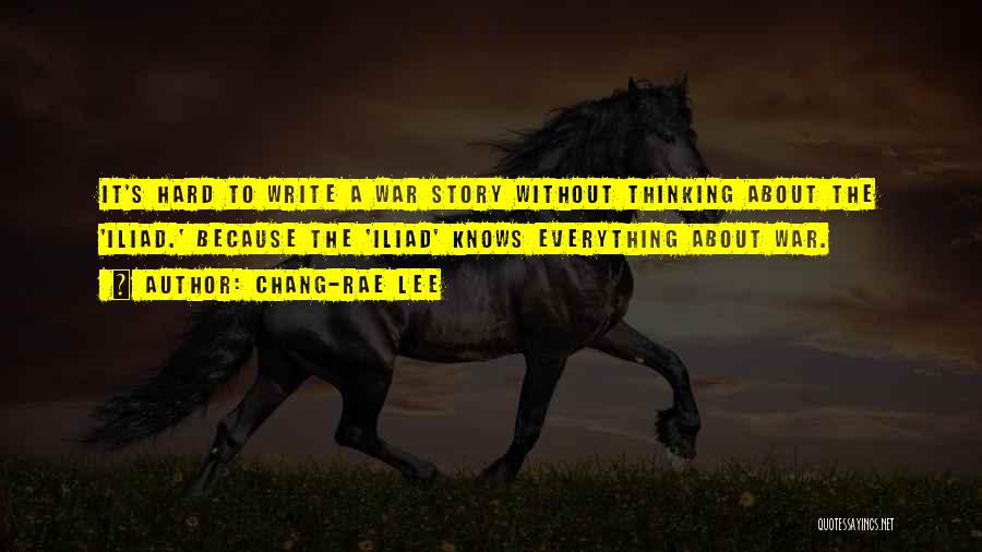 Chang-rae Lee Quotes: It's Hard To Write A War Story Without Thinking About The 'iliad.' Because The 'iliad' Knows Everything About War.