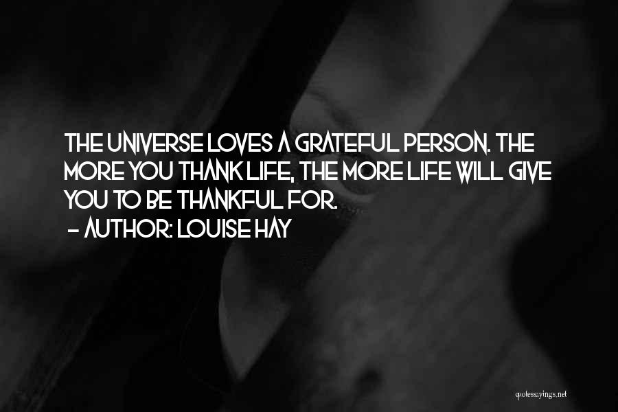 Louise Hay Quotes: The Universe Loves A Grateful Person. The More You Thank Life, The More Life Will Give You To Be Thankful