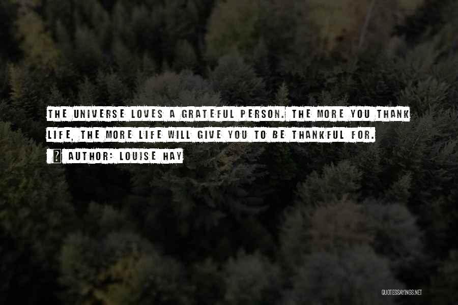 Louise Hay Quotes: The Universe Loves A Grateful Person. The More You Thank Life, The More Life Will Give You To Be Thankful