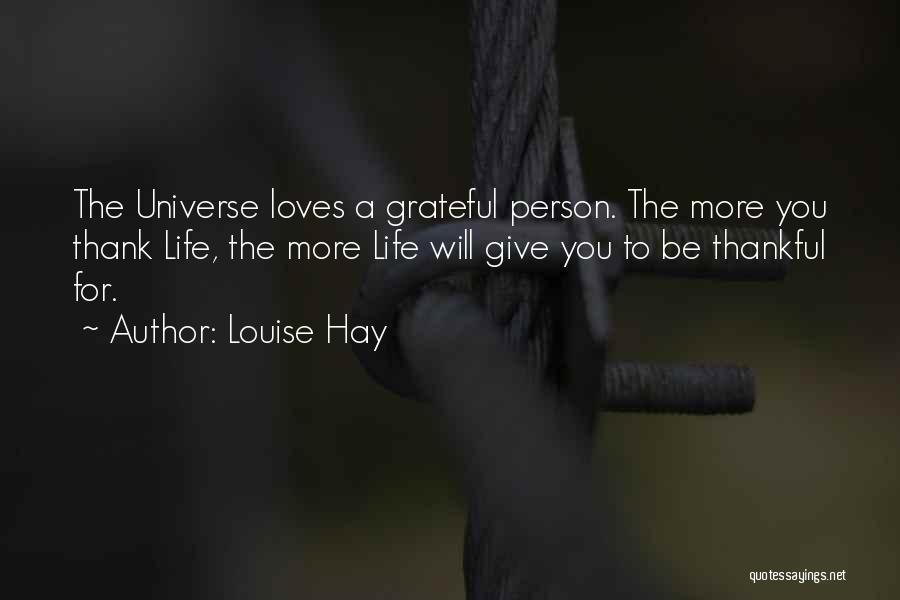 Louise Hay Quotes: The Universe Loves A Grateful Person. The More You Thank Life, The More Life Will Give You To Be Thankful