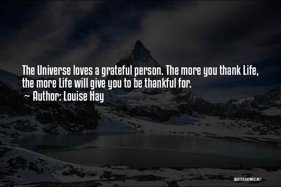 Louise Hay Quotes: The Universe Loves A Grateful Person. The More You Thank Life, The More Life Will Give You To Be Thankful