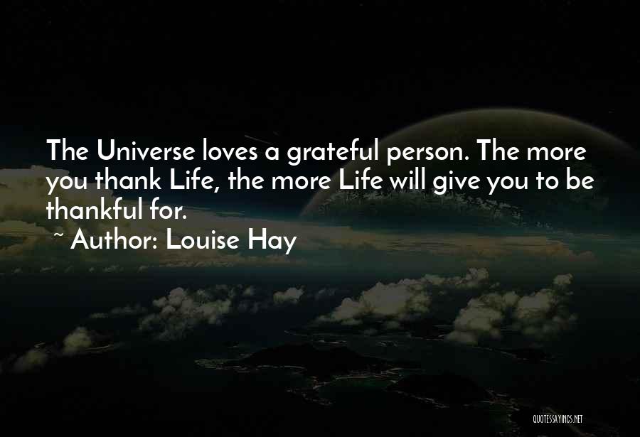 Louise Hay Quotes: The Universe Loves A Grateful Person. The More You Thank Life, The More Life Will Give You To Be Thankful