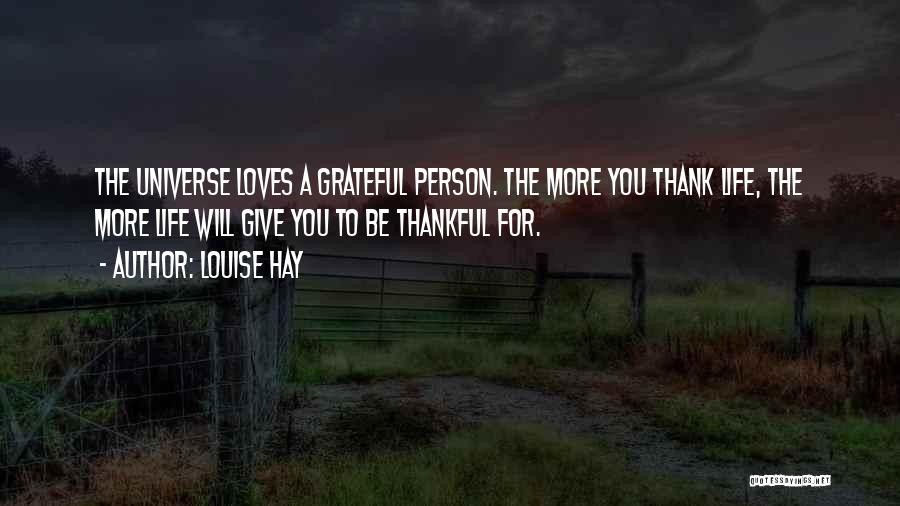 Louise Hay Quotes: The Universe Loves A Grateful Person. The More You Thank Life, The More Life Will Give You To Be Thankful