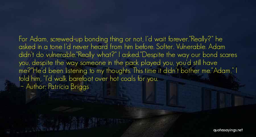 Patricia Briggs Quotes: For Adam, Screwed-up Bonding Thing Or Not, I'd Wait Forever.really? He Asked In A Tone I'd Never Heard From Him