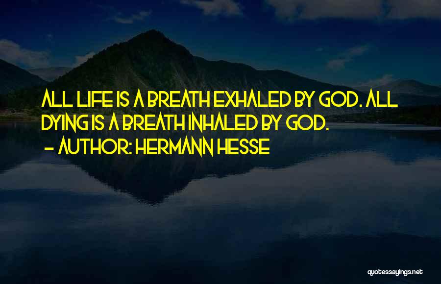 Hermann Hesse Quotes: All Life Is A Breath Exhaled By God. All Dying Is A Breath Inhaled By God.