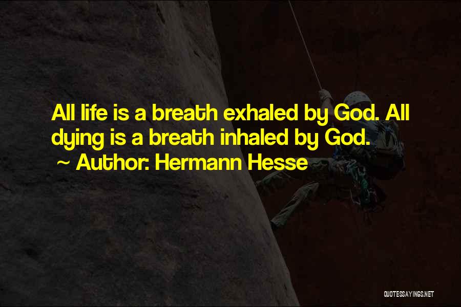 Hermann Hesse Quotes: All Life Is A Breath Exhaled By God. All Dying Is A Breath Inhaled By God.