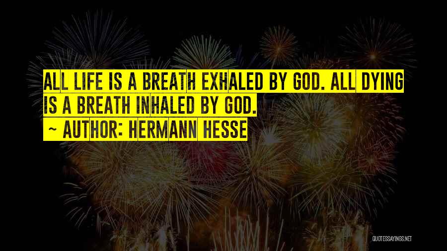 Hermann Hesse Quotes: All Life Is A Breath Exhaled By God. All Dying Is A Breath Inhaled By God.