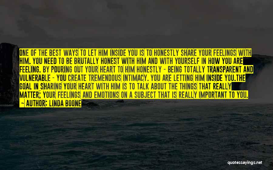 Linda Boone Quotes: One Of The Best Ways To Let Him Inside You Is To Honestly Share Your Feelings With Him. You Need